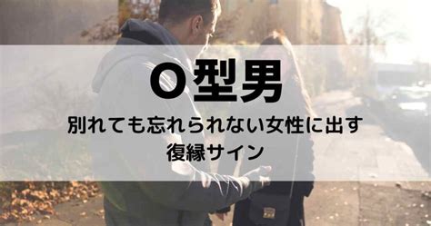 o型男性 復縁サイン|O型男が別れても忘れられない女の特徴7選！O型男性の復縁サイ。